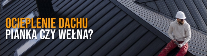 Ocieplanie dachu: pianka czy wełna? Porównanie, zalety i wady