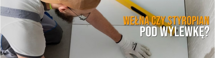 Wełna czy styropian pod wylewkę? Porównanie i co wybrać